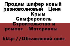 Продам шифер новый  разноволновый › Цена ­ 150 - Крым, Симферополь Строительство и ремонт » Материалы   